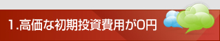 高価な初期投資費用が0円